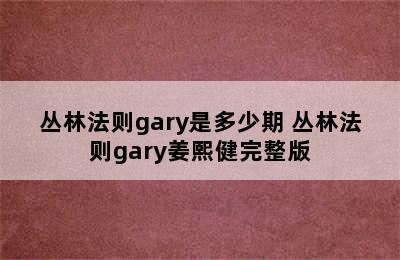 丛林法则gary是多少期 丛林法则gary姜熙健完整版